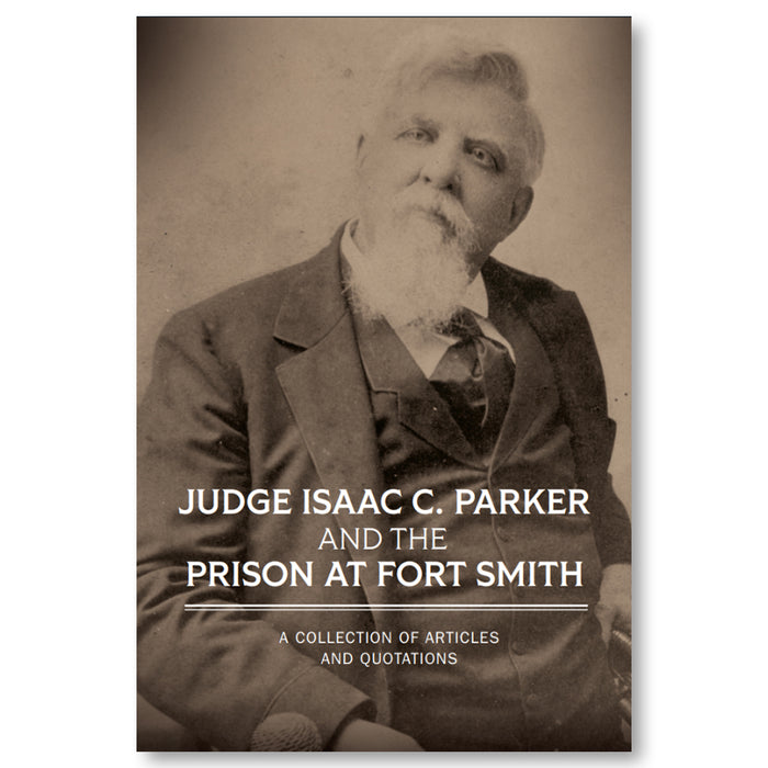 Judge Isaac C. Parker and the Prison at Fort Smith: A Collection of Articles and Quotations